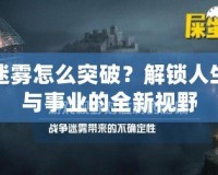 迷霧怎么突破？解鎖人生與事業(yè)的全新視野