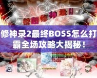 校園修神錄2最終BOSS怎么打？制霸全場(chǎng)攻略大揭秘！