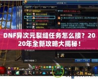 DNF異次元裂縫任務(wù)怎么接？2020年全新攻略大揭秘！