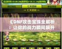 《DNF攻擊寶珠全解析：讓你的戰(zhàn)力瞬間飆升的秘密！》