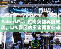 FakerLPL：傳奇英雄再度來襲，LPL賽區(qū)的王者再度歸來