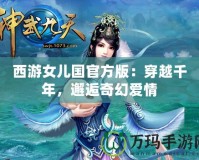 西游女兒國(guó)官方版：穿越千年，邂逅奇幻愛(ài)情