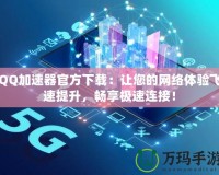 QQ加速器官方下載：讓您的網(wǎng)絡(luò)體驗飛速提升，暢享極速連接！