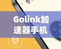 Golink加速器手機(jī)版——暢享極速網(wǎng)絡(luò)，隨時(shí)隨地輕松突破網(wǎng)絡(luò)限制