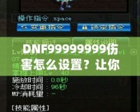 DNF99999999傷害怎么設(shè)置？讓你輕松掌握高爆發(fā)技巧！