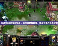 《火影忍者羈絆RPG》：與伙伴并肩作戰(zhàn)，重溫火影的熱血冒險(xiǎn)！