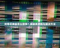 傳奇花屏是怎么回事？揭秘其原因與解決方法