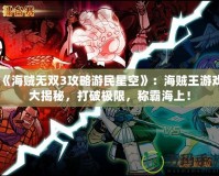 《海賊無雙3攻略游民星空》：海賊王游戲大揭秘，打破極限，稱霸海上！