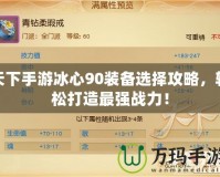 天下手游冰心90裝備選擇攻略，輕松打造最強(qiáng)戰(zhàn)力！