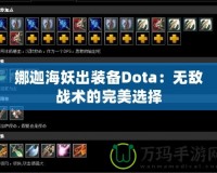 娜迦海妖出裝備Dota：無敵戰(zhàn)術(shù)的完美選擇