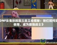 《DNF女鬼劍韓服三覺立繪揭秘：她們?nèi)绾瓮黄茦O限，成為最強(qiáng)戰(zhàn)士》