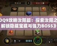 《DQ9攻略汝陽篇：探索汝陽之地，解鎖隱藏寶藏與強力BOSS》