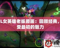 LOL女英雄老版原畫：回顧經(jīng)典，感受最初的魅力