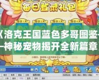 《洛克王國(guó)藍(lán)色多哥圖鑒——神秘寵物揭開全新篇章》