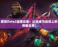 解鎖Dota2謎團(tuán)出裝：讓你成為戰(zhàn)場上的神秘主宰！