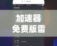 加速器免費版雷霆：暢享極速網(wǎng)絡(luò)體驗，提升上網(wǎng)體驗的最佳選擇！