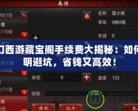 夢幻西游藏寶閣手續(xù)費大揭秘：如何聰明避坑，省錢又高效！