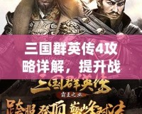 三國群英傳4攻略詳解，提升戰(zhàn)力與策略制勝的必備寶典！