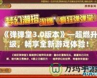 《彈彈堂3.0版本》—超燃升級(jí)，暢享全新游戲體驗(yàn)！