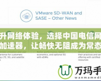 提升網(wǎng)絡(luò)體驗(yàn)，選擇中國(guó)電信網(wǎng)絡(luò)加速器，讓暢快無阻成為常態(tài)