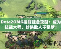 Dota2OMG技能組合攻略：成為技能大師，秒殺敵人不是夢！