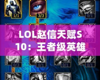 LOL趙信天賦S10：王者級英雄，征服峽谷的必備秘籍！