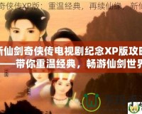 新仙劍奇?zhèn)b傳電視劇紀(jì)念XP版攻略——帶你重溫經(jīng)典，暢游仙劍世界