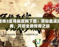 傳奇3至尊版官網(wǎng)下載：帶你重返經(jīng)典，開(kāi)啟全新傳奇之旅