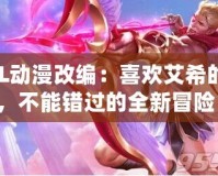 LOL動漫改編：喜歡艾希的你，不能錯過的全新冒險！