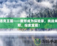 洛克王國——我想成為探險家，挑戰(zhàn)未知，探索寶藏！