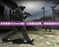 反恐精英OLSteam服：讓你重返經(jīng)典，體驗(yàn)巔峰對決