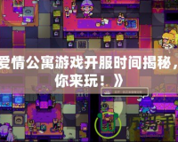 《愛情公寓游戲開服時間揭秘，等你來玩！》