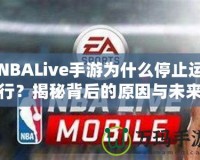 NBALive手游為什么停止運(yùn)行？揭秘背后的原因與未來(lái)展望