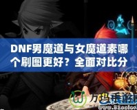 DNF男魔道與女魔道素哪個(gè)刷圖更好？全面對(duì)比分析！