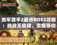 地牢獵手2最終BOSS攻略：挑戰(zhàn)無極限，榮耀等你來戰(zhàn)！