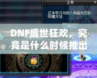 DNF盛世狂歡，究竟是什么時候推出的？