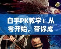 白手PK教學(xué)：從零開始，帶你成為PK高手