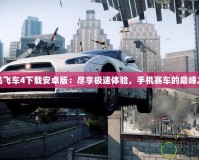 極品飛車4下載安卓版：盡享極速體驗，手機賽車的巔峰之作