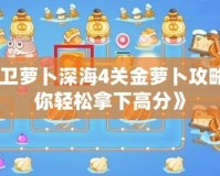 《保衛(wèi)蘿卜深海4關(guān)金蘿卜攻略，助你輕松拿下高分》