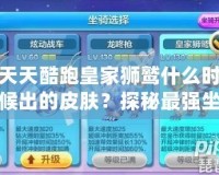 天天酷跑皇家獅鷲什么時(shí)候出的皮膚？探秘最強(qiáng)坐騎的華麗變身