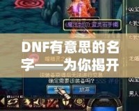 DNF有意思的名字——為你揭開“地下城與勇士”中那些讓人忍俊不禁的奇葩名字