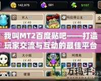 我叫MT2百度貼吧——打造玩家交流與互動的最佳平臺