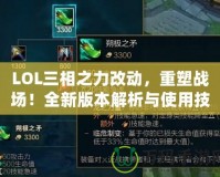 LOL三相之力改動，重塑戰(zhàn)場！全新版本解析與使用技巧