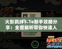 火影羈絆3.1e新手攻略分享：全面解析帶你快速入門！