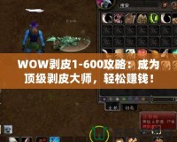 WOW剝皮1-600攻略：成為頂級(jí)剝皮大師，輕松賺錢！