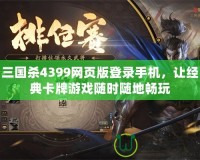 三國殺4399網(wǎng)頁版登錄手機，讓經(jīng)典卡牌游戲隨時隨地暢玩