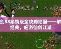 仙劍98柔情版全攻略地圖——解鎖經(jīng)典，暢游仙劍江湖