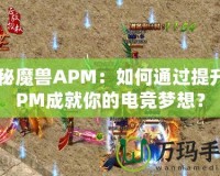 探秘魔獸APM：如何通過(guò)提升APM成就你的電競(jìng)夢(mèng)想？