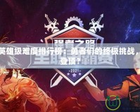 DNF英雄級(jí)難度排行榜：勇者們的終極挑戰(zhàn)，誰將登頂？