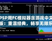 PSP用FC模擬器含游戲中文版：重溫經(jīng)典，暢享無限樂趣！